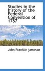 Studies in the history of the Federal Convention of 1787