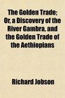 The Golden Trade Or a Discovery of the River Gambra and the Golden Trade of the Aethiopians