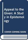 The Appeal to the Given A study in Epistemology