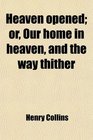 Heaven opened or Our home in heaven and the way thither