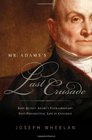 Mr Adams's Last Crusade John Quincy Adams's Extraordinary PostPresidential Life in Congress
