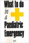 What to Do in a Paediatric Emergency A Condensed Guide to Managing Paediatric Emergencies Based on the Recommendations of the Advanced Life Support Group