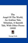 The Angel Of The World An Arabian Tale Sebastian A Spanish Tale With Other Poems