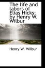 The life and labors of Elias Hicks by Henry W Wilbur