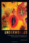 Underworlds Philosophies of the Unconscious from Psychoanalysis to Metaphysics