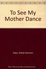 To See My Mother Dance