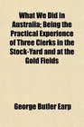 What We Did in Australia Being the Practical Experience of Three Clerks in the StockYard and at the Gold Fields