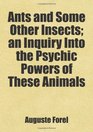 Ants and Some Other Insects an Inquiry Into the Psychic Powers of These Animals Includes free bonus books