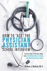 How To Ace The Physician Assistant School Interview From the author of the best selling book The Ultimate Guide to Getting Into Physician Assistant School