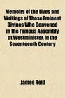 Memoirs of the Lives and Writings of Those Eminent Divines Who Convened in the Famous Assembly at Westminister in the Seventeenth Century