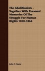 The Abolitionists  Together With Personal Memories Of The Struggle For Human Rights 18301864
