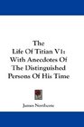 The Life Of Titian V1 With Anecdotes Of The Distinguished Persons Of His Time