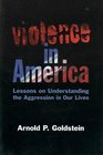 Violence in America Lessons on Understanding the Aggression in Our Lives