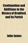 Continuation and Additions to the History of Bradford and Its Parish