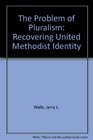 The Problem of Pluralism Recovering United Methodist Identity