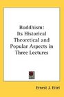 Buddhism Its Historical Theoretical and Popular Aspects in Three Lectures