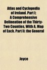 Atlas and Cyclopedia of Ireland Part I A Comprehensive Delineation of the ThirtyTwo Counties With A Map of Each Part Ii the General