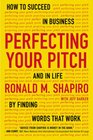 Perfecting Your Pitch How to Succeed in Business and in Life by Finding Words That Work