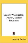 George Washington Patriot Soldier Statesman