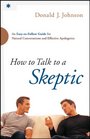 How to Talk to a Skeptic: An Easy-to-Follow Guide for Natural Conversations and Effective Apologetics