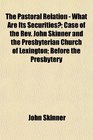 The Pastoral Relation  What Are Its Securities Case of the Rev John Skinner and the Presbyterian Church of Lexington Before the Presbytery