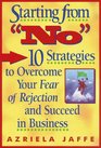 Starting from No Ten Strategies to Overcome Your Fear of Rejection and Succeed in Business