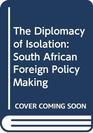 The Diplomacy of Isolation South African Foreign Policy Making
