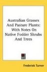 Australian Grasses And Pasture Plants With Notes On Native Fodder Shrubs And Trees