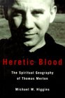 Heretic Blood The Spiritual Geography of Thomas Merton
