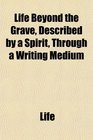 Life Beyond the Grave Described by a Spirit Through a Writing Medium