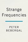 Strange Frequencies The Extraordinary Story of the Technological Quest for the Supernatural