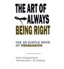 The Art of Always Being Right Thirty Eight Ways to Win When You Are Defeated