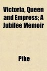 Victoria Queen and Empress A Jubilee Memoir