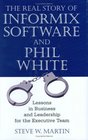The Real Story of Informix Software And Phil White Lessons in Business And Leadership for the Executive Team