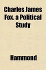 Charles James Fox a Political Study
