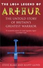 The Lost Legend of Arthur The Untold Story of Britain's Greatest Warrior
