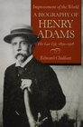 Improvement of the World A Biography of Henry Adams His Last Life 18911918