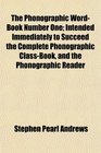 The Phonographic WordBook Number One Intended Immediately to Succeed the Complete Phonographic ClassBook and the Phonographic Reader