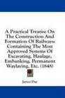 A Practical Treatise On The Construction And Formation Of Railways Containing The Most Approved Systems Of Excavating Haulage Embanking Permanent Waylaying Etc