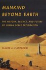 Mankind Beyond Earth The History Science and Future of Human Space Exploration