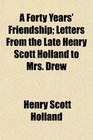A Forty Years' Friendship Letters From the Late Henry Scott Holland to Mrs Drew