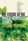 The Future of the United Methodist Church 7 Vision Pathways