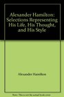 Alexander Hamilton Selections Representing His Life His Thought and His Style