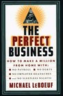 PERFECT BUSINESS  How to Make a Million from Home with No Payroll No Employee Headaches No Debts and No Sleepless Nights