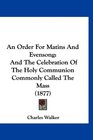 An Order For Matins And Evensong And The Celebration Of The Holy Communion Commonly Called The Mass