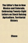 The Editor's Run in New Mexico and Colorado Embracing TwentyEight Letters on Stock Raising Agriculture Territorial History