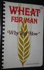 Wheat for man Why and how  with recipes developed expressly for the use of stoneground whole wheat flour