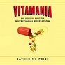 Vitamania Our Obsessive Quest for Nutritional Perfection