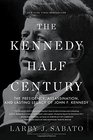 The Kennedy HalfCentury The Presidency Assassination and Lasting Legacy of John F Kennedy