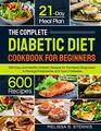 The Complete Diabetic Diet Cookbook for Beginners: 600 Easy and Healthy Diabetic Recipes for the Newly Diagnosed with 21-Day Meal Plan to Manage Prediabetes and Type 2 Diabetes